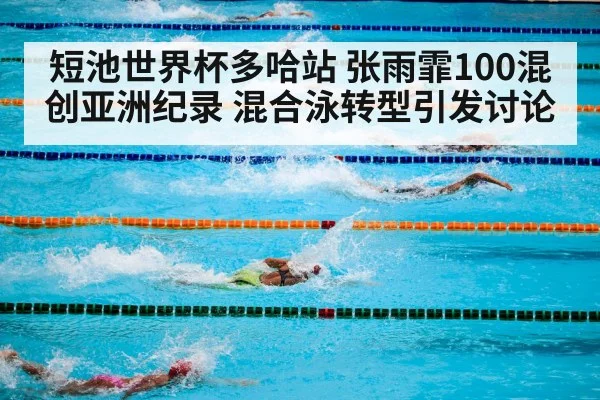 短池世界杯多哈站 张雨霏100混创亚洲纪录 混合泳转型引发讨论