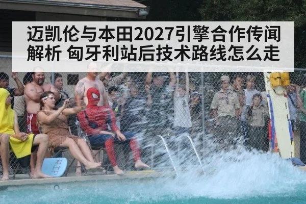 迈凯伦与本田2027引擎合作传闻解析 匈牙利站后技术路线怎么走