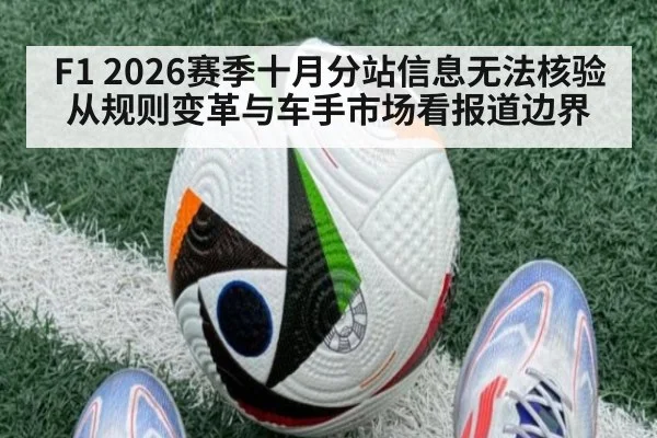 F1 2026赛季十月分站信息无法核验 从规则变革与车手市场看报道边界