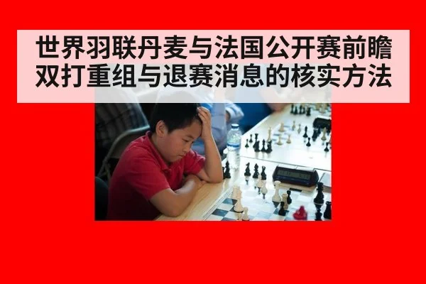 世界羽联丹麦与法国公开赛前瞻 双打重组与退赛消息的核实方法